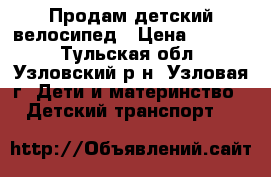 Продам детский велосипед › Цена ­ 3 500 - Тульская обл., Узловский р-н, Узловая г. Дети и материнство » Детский транспорт   